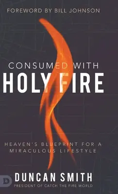 Szent tűzzel emésztve: A mennyei tervrajz a csodálatos életmódhoz - Consumed with Holy Fire: Heaven's Blueprint for a Miraculous Lifestyle