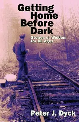 Hazajutni sötétedés előtt: bölcs történetek minden korosztály számára - Getting Home Before Dark: Stories of Wisdom for All Ages