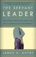 A szolgáló vezető: Hogyan építsünk kreatív csapatot, alakítsunk ki nagyszerű morált, és javítsuk az eredményességet? - The Servant Leader: How to Build a Creative Team, Develop Great Morale, and Improve Bottom-Line Performance