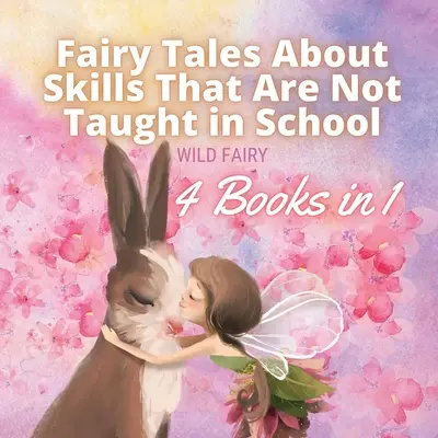 Tündérmesék olyan készségekről, amelyeket nem tanítanak az iskolában: 4 könyv 1 könyvben - Fairy Tales About Skills That Are Not Taught in School: 4 Books in 1