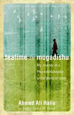 Teatime in Mogadishu: Utazásom a béke nagyköveteként az iszlám világában - Teatime in Mogadishu: My Journey as a Peace Ambassador in the World of Islam