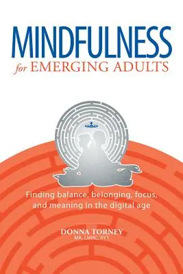 Mindfulness for Emerging Adults: Az egyensúly, a hovatartozás, a fókusz és az értelem megtalálása a digitális korban - Mindfulness for Emerging Adults: Finding Balance, Belonging, Focus and Meaning in the Digital Age