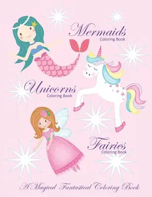Egyszarvúak színezőkönyv Sellők színezőkönyv és Tündérek színezőkönyv Varázslatos fantasztikus színezőkönyv: Coloring Book for Girls and Boys with Mer - Unicorns Coloring Book Mermaids Coloring Book and Fairies Coloring Book A Magical Fantastical Coloring Book: Coloring Book for Girls and Boys with Mer