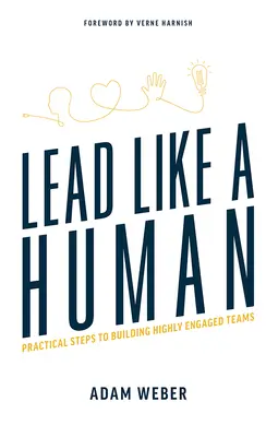 Vezess úgy, mint egy ember: Gyakorlati lépések a nagy elkötelezettségű csapatok kialakításához - Lead Like a Human: Practical Steps to Building Highly Engaged Teams