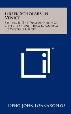 Görög tudósok Velencében: Tanulmányok a görög műveltség terjesztéséről Bizáncból Nyugat-Európába - Greek Scholars In Venice: Studies In The Dissemination Of Greek Learning From Byzantium To Western Europe