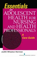 Alapvető tudnivalók a serdülők egészségéről az ápoló és egészségügyi szakemberek számára - Gondozási útmutató - Essentials on Adolescent Health for Nursing and Health Professionals - A Care Guide