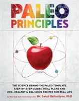 Paleo elvek: A paleo sablon mögötti tudomány, lépésről lépésre útmutató, étkezési tervek és 200+ egészséges és finom recept a valódi - Paleo Principles: The Science Behind the Paleo Template, Step-By-Step Guides, Meal Plans, and 200+ Healthy & Delicious Recipes for Real