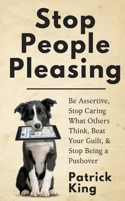 Stop People Pleasing: Légy magabiztos, ne törődj azzal, hogy mások mit gondolnak, győzd le a bűntudatodat, és ne legyél többé nyomulós. - Stop People Pleasing: Be Assertive, Stop Caring What Others Think, Beat Your Guilt, & Stop Being a Pushover