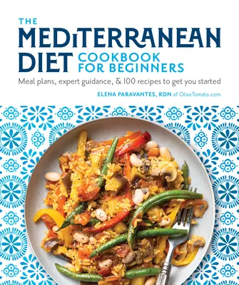 A mediterrán diéta szakácskönyve kezdőknek: Étkezési tervek, szakértői útmutatás és 100 recept a kezdéshez - The Mediterranean Diet Cookbook for Beginners: Meal Plans, Expert Guidance, and 100 Recipes to Get You Started