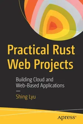 Gyakorlati rozsdás webes projektek: Felhő- és webalapú alkalmazások építése - Practical Rust Web Projects: Building Cloud and Web-Based Applications