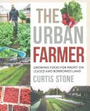 The Urban Farmer: Élelmiszert termeszteni nyereségért bérelt és kölcsönzött földeken - The Urban Farmer: Growing Food for Profit on Leased and Borrowed Land