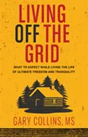 Élet a rácson kívül: Mire számíthatsz, miközben a végső szabadság és nyugalom életét éled - Living Off the Grid: What to Expect While Living the Life of Ultimate Freedom and Tranquility