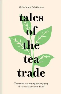 A teakereskedelem történetei: A világ kedvenc italának beszerzésének és élvezetének titka - Tales of the Tea Trade: The Secret to Sourcing and Enjoying the World's Favorite Drink