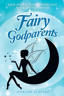 Tündérkeresztszülők: Bölcs bölcsességek a mostohaszülőséghez és a vegyes családokhoz - Fairy Godparents: Sage Wisdom for Stepparenting and Blending Families