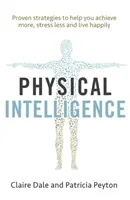 Fizikai intelligencia: Testének kiaknázatlan intelligenciáját kihasználva többet érhet el, kevesebbet stresszelhet, és boldogabban élhet. - Physical Intelligence: Harness Your Body's Untapped Intelligence to Achieve More, Stress Less and Live More Happily