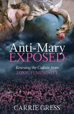 Az Anti-Mária lelepleződik: A kultúra megmentése a mérgező nőiségtől - The Anti-Mary Exposed: Rescuing the Culture from Toxic Femininity