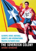 Sovereign Colony: Olimpiai sport, nemzeti identitás és nemzetközi politika Puerto Ricóban - Sovereign Colony: Olympic Sport, National Identity, and International Politics in Puerto Rico