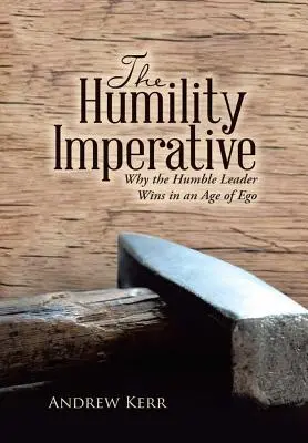 Az alázatosság imperatívusz: Miért győz az alázatos vezető az ego korában? - The Humility Imperative: Why the Humble Leader Wins in an Age of Ego