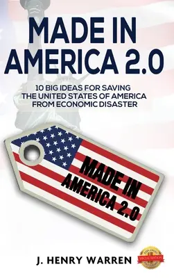 Made in America 2.0 10 nagyszerű ötlet az Amerikai Egyesült Államok megmentésére a gazdasági katasztrófától - Made in America 2.0 10 Big Ideas for Saving the United States of America from Economic Disaster