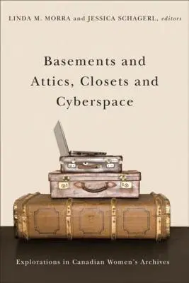 Pincék és padlások, szekrények és kibertér: Felfedezések a kanadai női archívumokban - Basements and Attics, Closets and Cyberspace: Explorations in Canadian Women's Archives