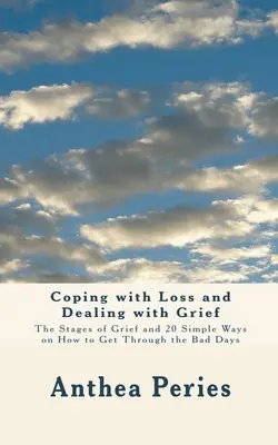 Coping with Loss and Dealing with Grief: A gyász szakaszai és 20 egyszerű módszer arra, hogyan vészeljük át a rossz napokat - Coping with Loss and Dealing with Grief: The Stages of Grief and 20 Simple Ways on How to Get Through the Bad Days