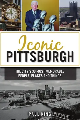 Ikonikus Pittsburgh: A város 30 legemlékezetesebb embere, helye és dolga - Iconic Pittsburgh: The City's 30 Most Memorable People, Places and Things