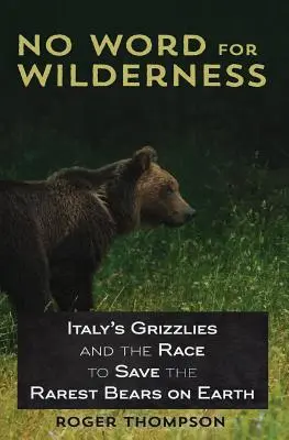 No Word for Wilderness: Az olasz grizzlyk és a verseny a Föld legritkább medvéinek megmentéséért - No Word for Wilderness: Italy's Grizzlies and the Race to Save the Rarest Bears on Earth