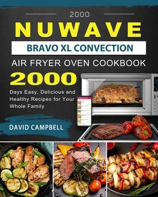 2000 NuWave Bravo XL konvekciós légsütő sütő szakácskönyve: 2000 nap könnyű, finom és egészséges receptjei az egész család számára - 2000 NuWave Bravo XL Convection Air Fryer Oven Cookbook: 2000 Days Easy, Delicious and Healthy Recipes for Your Whole Family