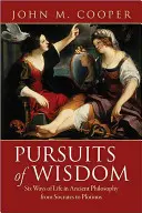 A bölcsesség keresése: Az élet hat útja az ókori filozófiában Szókratésztől Plótinoszig - Pursuits of Wisdom: Six Ways of Life in Ancient Philosophy from Socrates to Plotinus