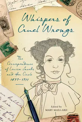 Kegyetlen igazságtalanságok suttogása: Louisa Jacobs és köre levelezése, 1879-1911 - Whispers of Cruel Wrongs: The Correspondence of Louisa Jacobs and Her Circle, 1879-1911