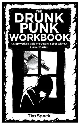 A részeg részegek munkafüzete: Egy lépés munkakönyv a józanodáshoz istenek és mesterek nélkül - The Drunk Punk Workbook: A Step Working Guide to Getting Sober Without Gods or Masters