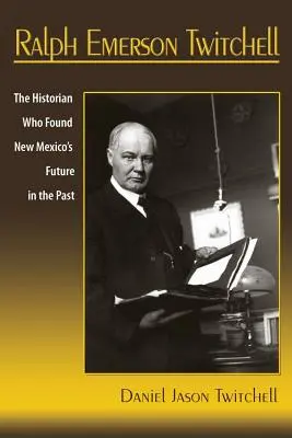 Ralph Emerson Twitchell: A történész, aki Új-Mexikó jövőjét a múltban találta meg - Ralph Emerson Twitchell: The Historian Who Found New Mexico's Future in the Past