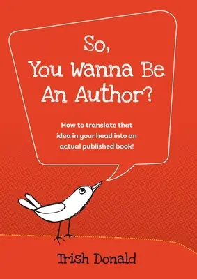 Szóval, író akarsz lenni?: Hogyan lesz a fejedben lévő ötletből ténylegesen kiadott könyv! - So, You Wanna Be an Author?: How to translate that idea in your head into an actual published book!