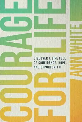 Bátorság az élethez: Fedezd fel a bizalommal, reménnyel és lehetőségekkel teli életet! - Courage For Life: Discover a life full of confidence, hope, and opportunity!