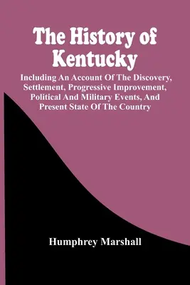 Kentucky története: A felfedezés, a letelepedés, a fokozatos fejlődés, a politikai és katonai események és a jelen beszámolója - The History Of Kentucky: Including An Account Of The Discovery, Settlement, Progressive Improvement, Political And Military Events, And Present