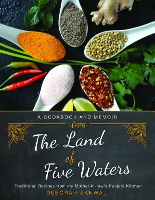 Az öt víz földje: Hagyományos receptek anyósom pandzsábi konyhájából - The Land of Five Waters: Traditional Recipes from My Mother-In-Law's Punjabi Kitchen