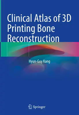 A 3D nyomtatással történő csontrekonstrukció klinikai atlasza - Clinical Atlas of 3D Printing Bone Reconstruction