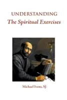 A lelkigyakorlatok megértése: Szöveg és kommentár: Kézikönyv a lelkigyakorlatok vezetői számára - Understanding the Spiritual Exercises: Text and Commentary: A Handbook for Retreat Directors