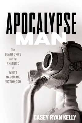 Apocalypse Man: A halálhajtás és a fehér maszkulin áldozati retorika - Apocalypse Man: The Death Drive and the Rhetoric of White Masculine Victimhood