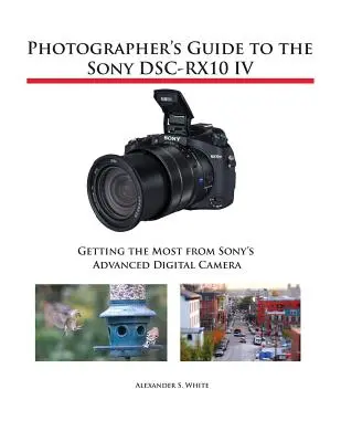 Fotós útmutató a Sony DSC-RX10 IV fényképezőgéphez: A legtöbbet kihozni a Sony fejlett digitális fényképezőgépéből - Photographer's Guide to the Sony DSC-RX10 IV: Getting the Most from Sony's Advanced Digital Camera