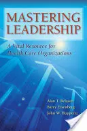 A vezetés elsajátítása: Létfontosságú erőforrás az egészségügyi szervezetek számára - Mastering Leadership: A Vital Resource for Health Care Organizations