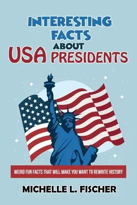 Érdekes tények az USA elnökeiről: Furcsa, szórakoztató tények, amelyek arra késztetnek, hogy átírd a történelmet. - Interesting Facts About USA Presidents: Weird Fun Facts That Will Make You Want To Rewrite History