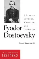 Fjodor Dosztojevszkij - A kezdet kezdetén (1821-1845): Egy élet levelekben, emlékiratokban és kritikákban - Fyodor Dostoevsky--In the Beginning (1821-1845): A Life in Letters, Memoirs, and Criticism