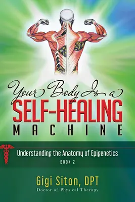 A tested egy öngyógyító gépezet 2. könyv: Az epigenetika anatómiájának megértése - Your Body Is a Self-Healing Machine Book 2: Understanding the Anatomy of Epigenetics