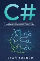 C#: A végső kezdő útmutató a C# programozás lépésről lépésre történő elsajátításához - C#: The Ultimate Beginner's Guide to Learn C# Programming Step by Step