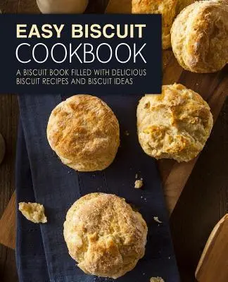 Könnyű keksz szakácskönyv: Kekszes könyv tele finom kekszreceptekkel és kekszötletekkel (2. kiadás) - Easy Biscuit Cookbook: A Biscuit Book Filled with Delicious Biscuit Recipes and Biscuit Ideas (2nd Edition)