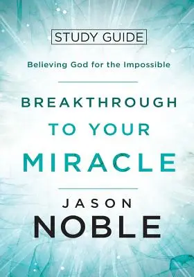 Áttörés a csodádhoz: Tanulmányi útmutató: Hinni Istennek a lehetetlenért - Breakthrough to Your Miracle: Study Guide: Believing God for the Impossible