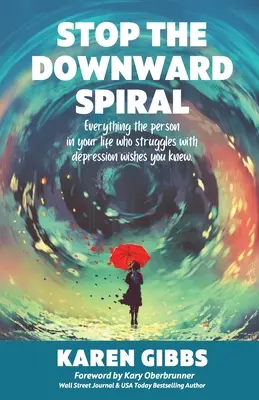 Stop the Downward Spiral: Minden, amit a depresszióval küzdő ember az életedben bárcsak tudna. - Stop the Downward Spiral: Everything the person in your life who struggles with depression wishes you knew.