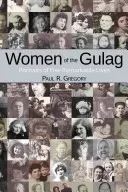 A Gulag asszonyai: Öt figyelemre méltó élet portréi - Women of the Gulag: Portraits of Five Remarkable Lives