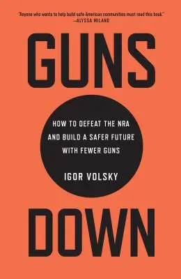 Guns Down: Hogyan győzzük le az NRA-t és építsünk biztonságosabb jövőt kevesebb fegyverrel? - Guns Down: How to Defeat the NRA and Build a Safer Future with Fewer Guns